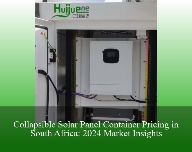 Collapsible Solar Panel Container Pricing in South Africa: 2024 Market Insights